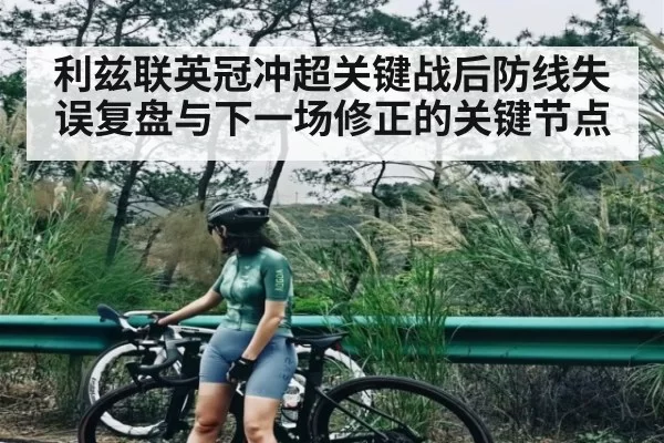 利兹联英冠冲超关键战后防线失误复盘与下一场修正的关键节点